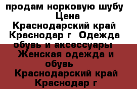 продам норковую шубу BlackGlama › Цена ­ 65 000 - Краснодарский край, Краснодар г. Одежда, обувь и аксессуары » Женская одежда и обувь   . Краснодарский край,Краснодар г.